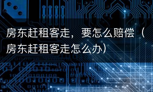 房东赶租客走，要怎么赔偿（房东赶租客走怎么办）