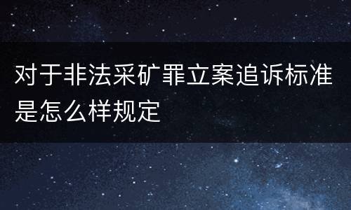 对于非法采矿罪立案追诉标准是怎么样规定