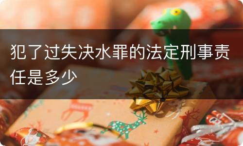 犯了过失决水罪的法定刑事责任是多少