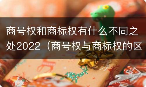 商号权和商标权有什么不同之处2022（商号权与商标权的区别）