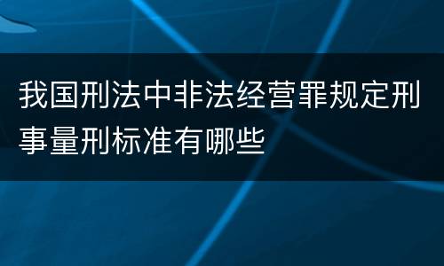 我国刑法中非法经营罪规定刑事量刑标准有哪些