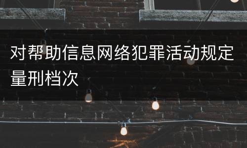 对帮助信息网络犯罪活动规定量刑档次