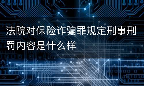 法院对保险诈骗罪规定刑事刑罚内容是什么样