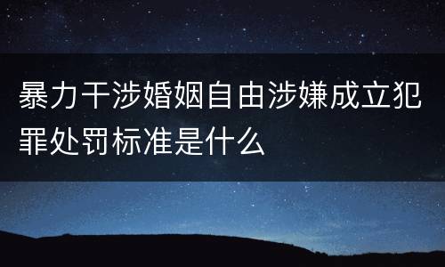 暴力干涉婚姻自由涉嫌成立犯罪处罚标准是什么