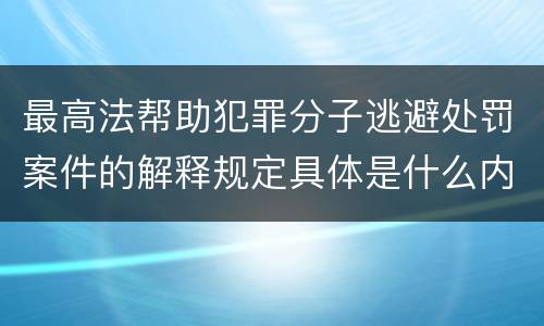 最高法帮助犯罪分子逃避处罚案件的解释规定具体是什么内容