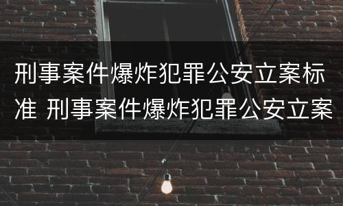 刑事案件爆炸犯罪公安立案标准 刑事案件爆炸犯罪公安立案标准是什么