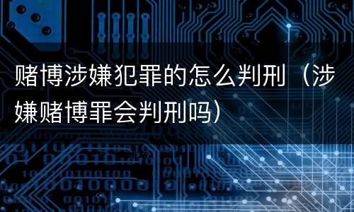 赌博涉嫌犯罪的怎么判刑（涉嫌赌博罪会判刑吗）