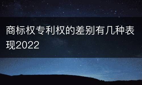 商标权专利权的差别有几种表现2022