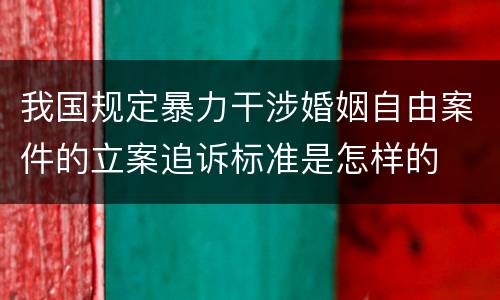 我国规定暴力干涉婚姻自由案件的立案追诉标准是怎样的