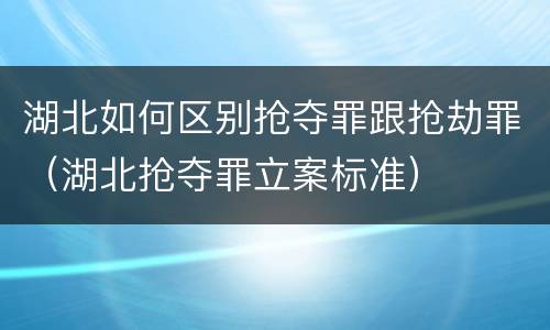湖北如何区别抢夺罪跟抢劫罪（湖北抢夺罪立案标准）