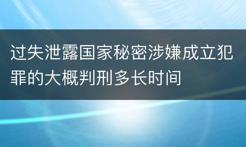 过失泄露国家秘密涉嫌成立犯罪的大概判刑多长时间