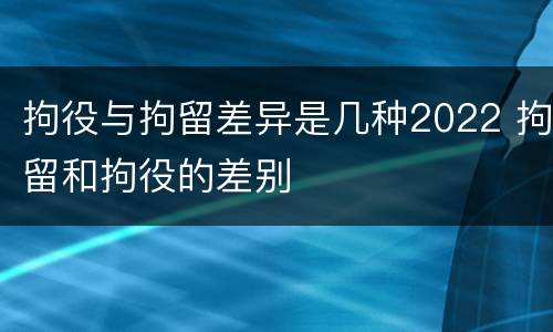 拘役与拘留差异是几种2022 拘留和拘役的差别