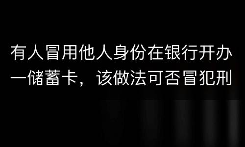 有人冒用他人身份在银行开办一储蓄卡，该做法可否冒犯刑法中有关妨碍信用卡管理罪