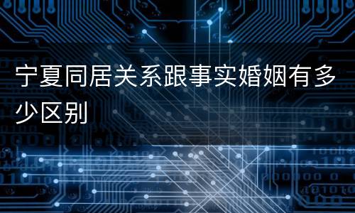 宁夏同居关系跟事实婚姻有多少区别