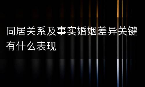 同居关系及事实婚姻差异关键有什么表现