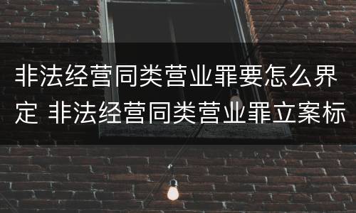 非法经营同类营业罪要怎么界定 非法经营同类营业罪立案标准