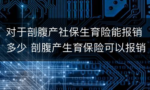 对于剖腹产社保生育险能报销多少 剖腹产生育保险可以报销多少