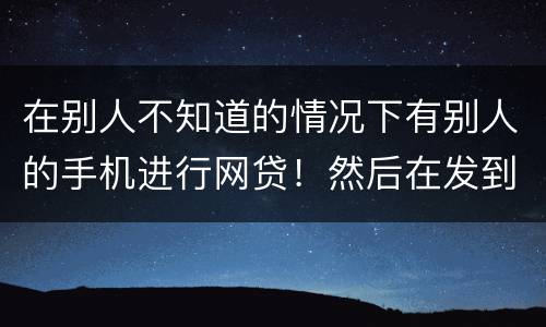 在别人不知道的情况下有别人的手机进行网贷！然后在发到自己的账户！这是诈骗罪嘛