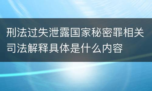 刑法过失泄露国家秘密罪相关司法解释具体是什么内容