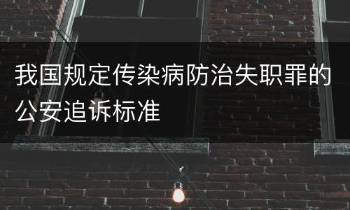 我国规定传染病防治失职罪的公安追诉标准