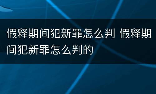 假释期间犯新罪怎么判 假释期间犯新罪怎么判的