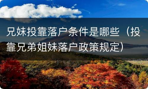 兄妹投靠落户条件是哪些（投靠兄弟姐妹落户政策规定）