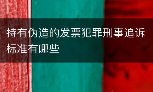持有伪造的发票犯罪刑事追诉标准有哪些