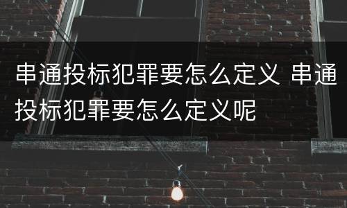 串通投标犯罪要怎么定义 串通投标犯罪要怎么定义呢