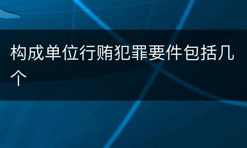 构成单位行贿犯罪要件包括几个