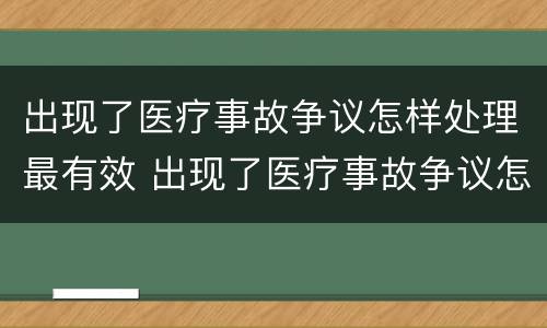 出现了医疗事故争议怎样处理最有效 出现了医疗事故争议怎样处理最有效果