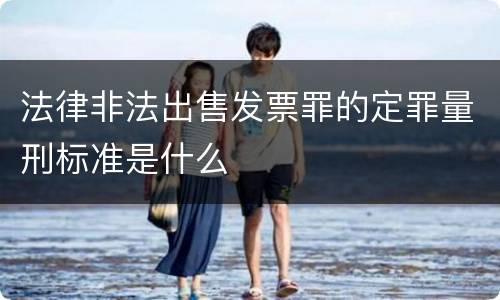 法律非法出售发票罪的定罪量刑标准是什么