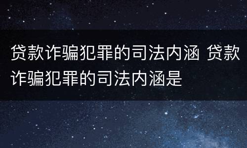 贷款诈骗犯罪的司法内涵 贷款诈骗犯罪的司法内涵是