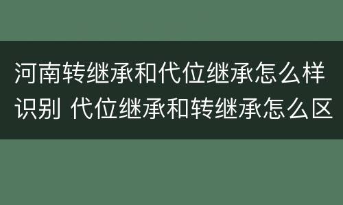 河南转继承和代位继承怎么样识别 代位继承和转继承怎么区分