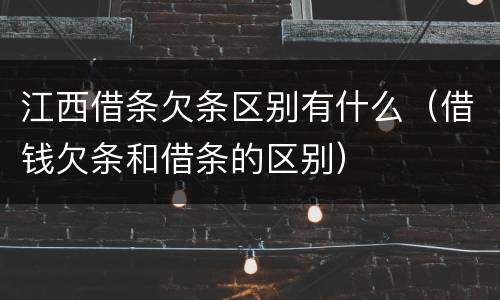 江西借条欠条区别有什么（借钱欠条和借条的区别）