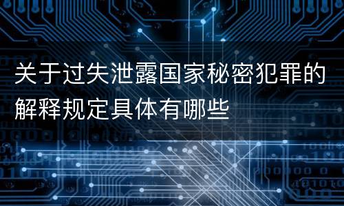 关于过失泄露国家秘密犯罪的解释规定具体有哪些