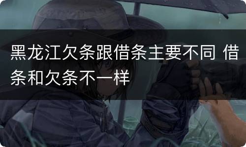 黑龙江欠条跟借条主要不同 借条和欠条不一样