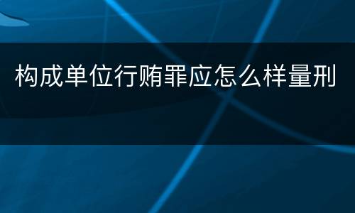 构成单位行贿罪应怎么样量刑