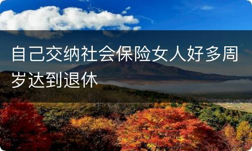 自己交纳社会保险女人好多周岁达到退休