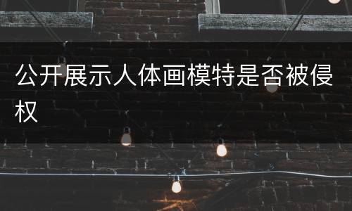 公开展示人体画模特是否被侵权