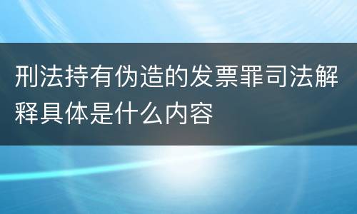 刑法持有伪造的发票罪司法解释具体是什么内容