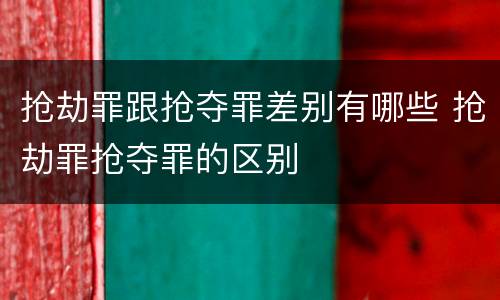 抢劫罪跟抢夺罪差别有哪些 抢劫罪抢夺罪的区别