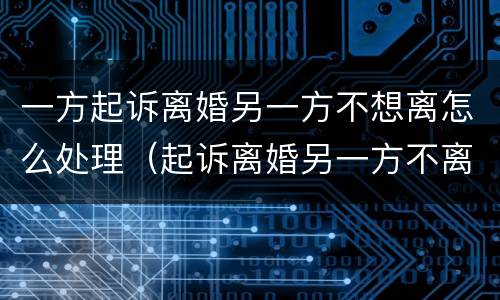 一方起诉离婚另一方不想离怎么处理（起诉离婚另一方不离怎么办）