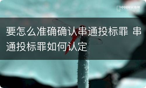 要怎么准确确认串通投标罪 串通投标罪如何认定