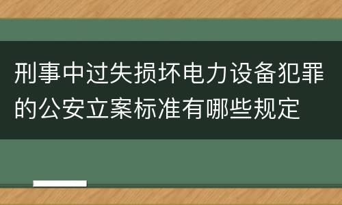 刑事中过失损坏电力设备犯罪的公安立案标准有哪些规定