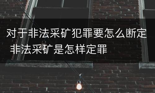 对于非法采矿犯罪要怎么断定 非法采矿是怎样定罪