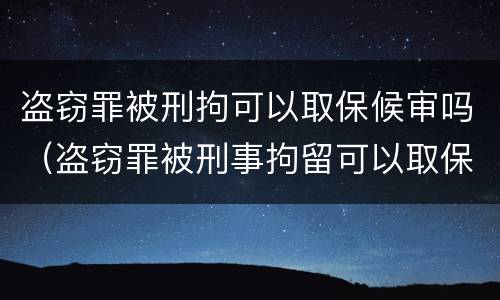 盗窃罪被刑拘可以取保候审吗（盗窃罪被刑事拘留可以取保候审吗）