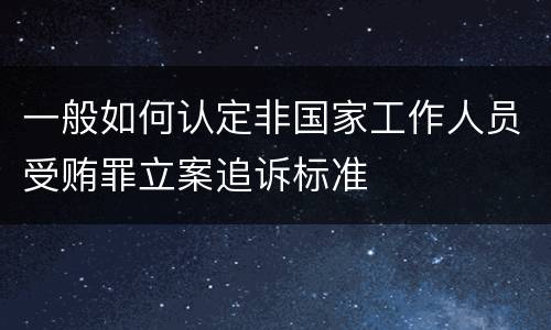 一般如何认定非国家工作人员受贿罪立案追诉标准