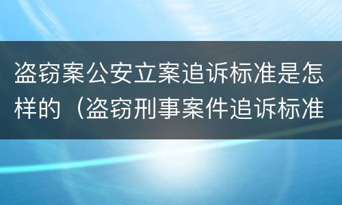 盗窃案公安立案追诉标准是怎样的（盗窃刑事案件追诉标准）