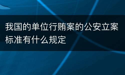 我国的单位行贿案的公安立案标准有什么规定