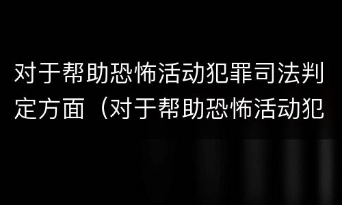 对于帮助恐怖活动犯罪司法判定方面（对于帮助恐怖活动犯罪司法判定方面的认识）